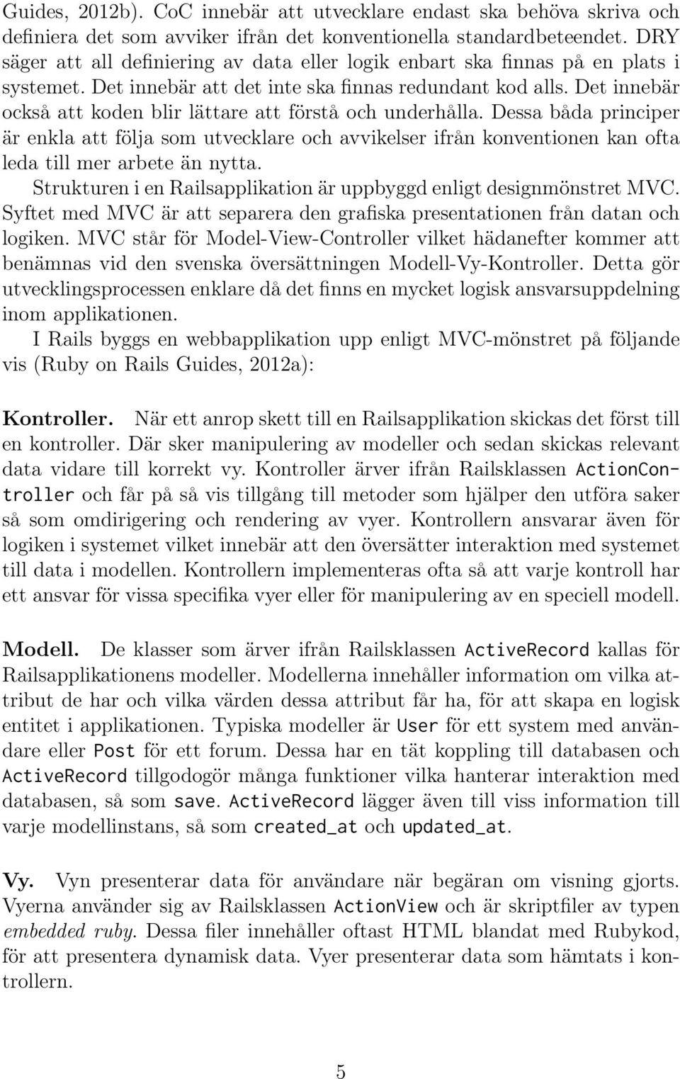 Det innebär också att koden blir lättare att förstå och underhålla. Dessa båda principer är enkla att följa som utvecklare och avvikelser ifrån konventionen kan ofta leda till mer arbete än nytta.