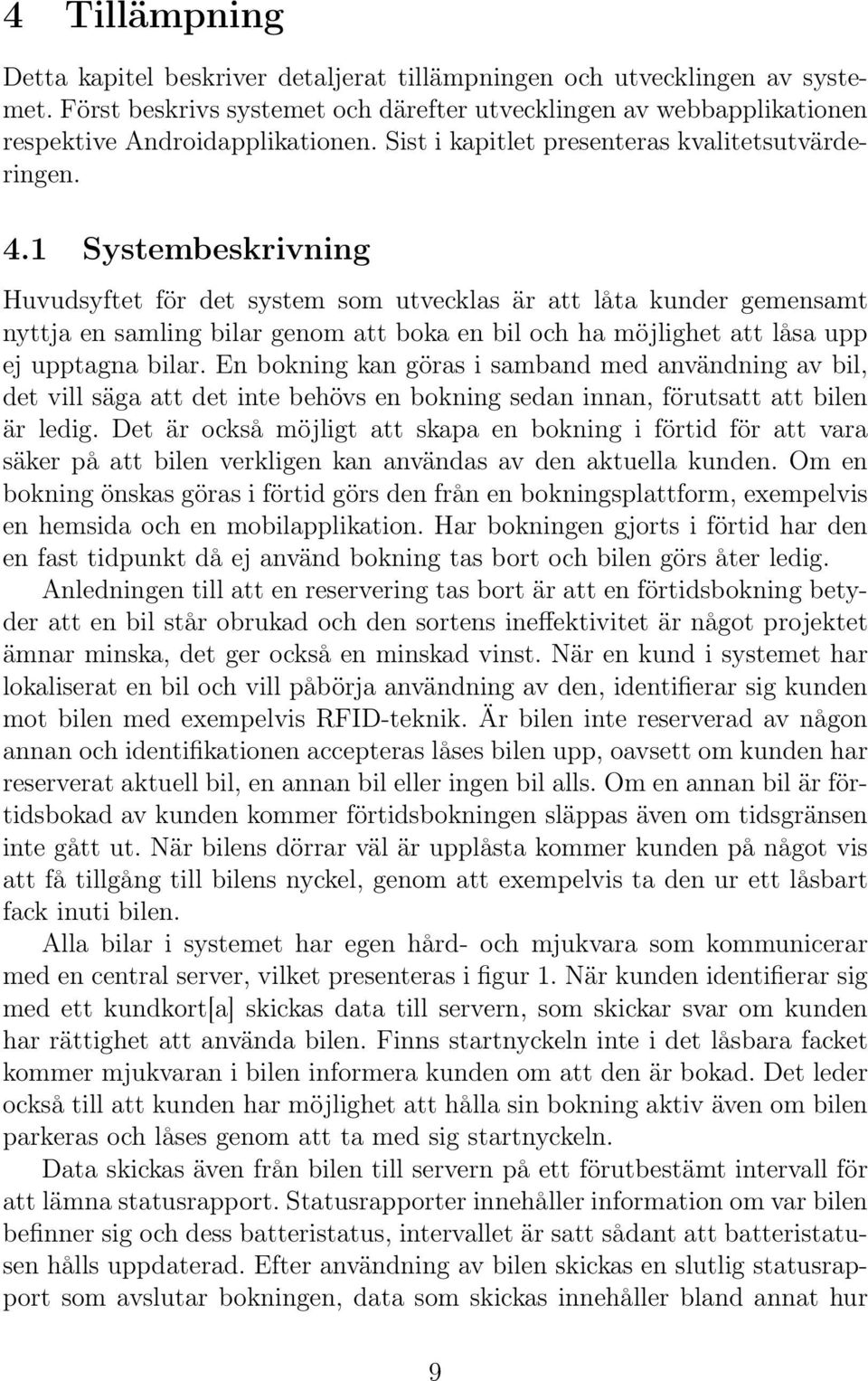 1 Systembeskrivning Huvudsyftet för det system som utvecklas är att låta kunder gemensamt nyttja en samling bilar genom att boka en bil och ha möjlighet att låsa upp ej upptagna bilar.