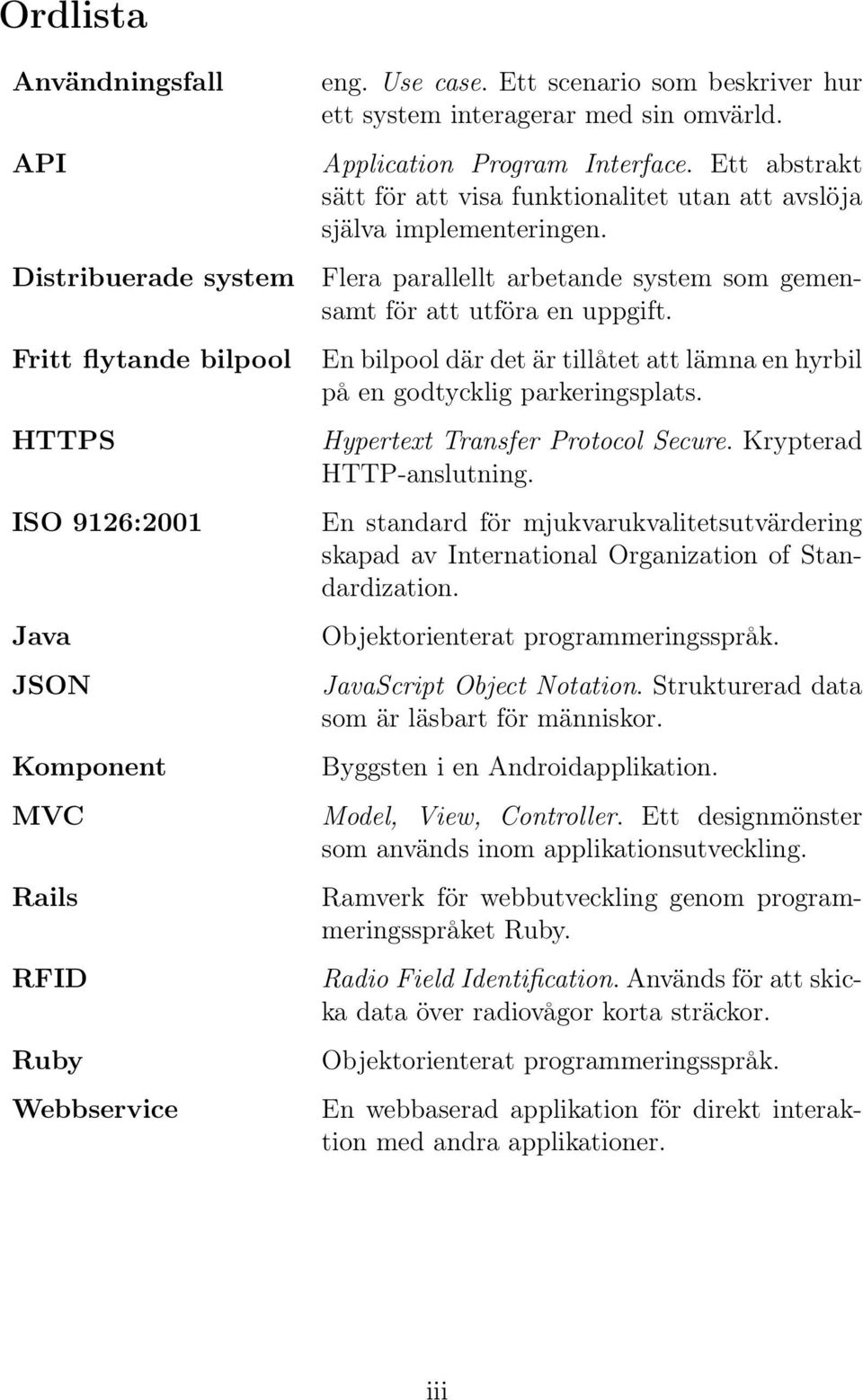 Flera parallellt arbetande system som gemensamt för att utföra en uppgift. En bilpool där det är tillåtet att lämna en hyrbil på en godtycklig parkeringsplats. Hypertext Transfer Protocol Secure.