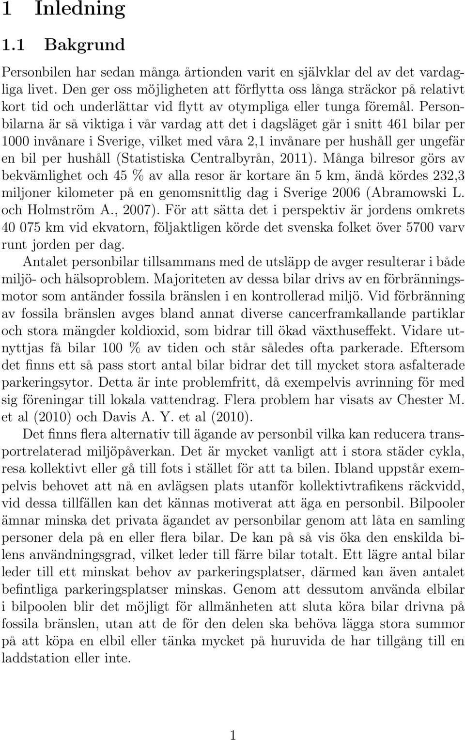 Personbilarna är så viktiga i vår vardag att det i dagsläget går i snitt 461 bilar per 1000 invånare i Sverige, vilket med våra 2,1 invånare per hushåll ger ungefär en bil per hushåll (Statistiska