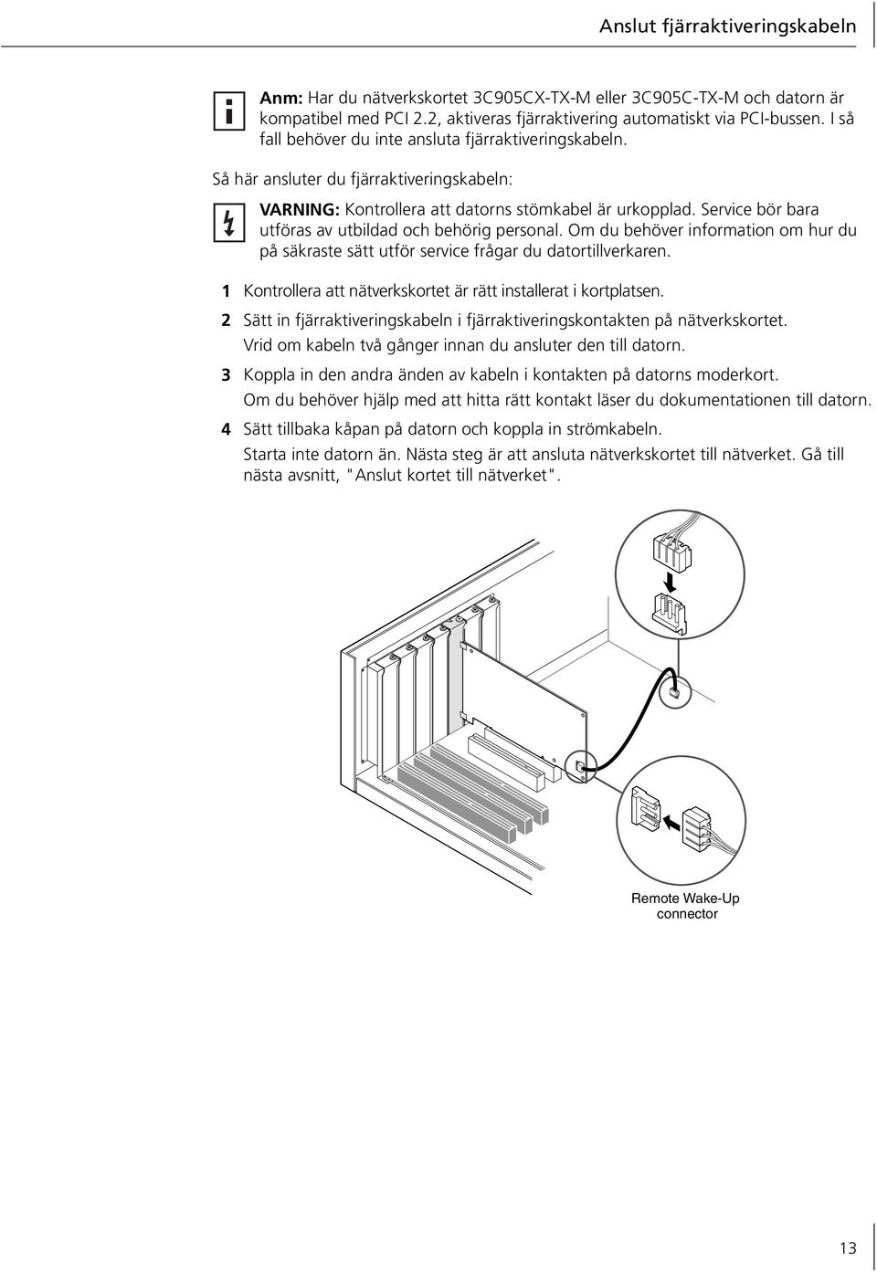 Service bör bara utföras av utbildad och behörig personal. Om du behöver information om hur du på säkraste sätt utför service frågar du datortillverkaren.