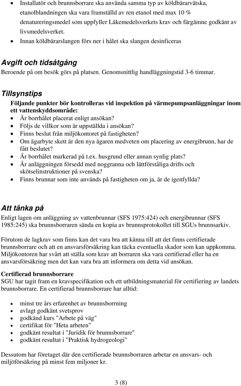Genomsnittlig handläggningstid 3-6 timmar. Tillsynstips Följande punkter bör kontrolleras vid inspektion på värmepumpsanläggningar inom ett vattenskyddsområde: Är borrhålet placerat enligt ansökan?