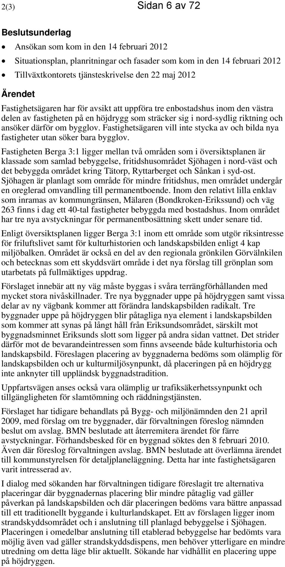 Fastighetsägaren vill inte stycka av och bilda nya fastigheter utan söker bara bygglov.