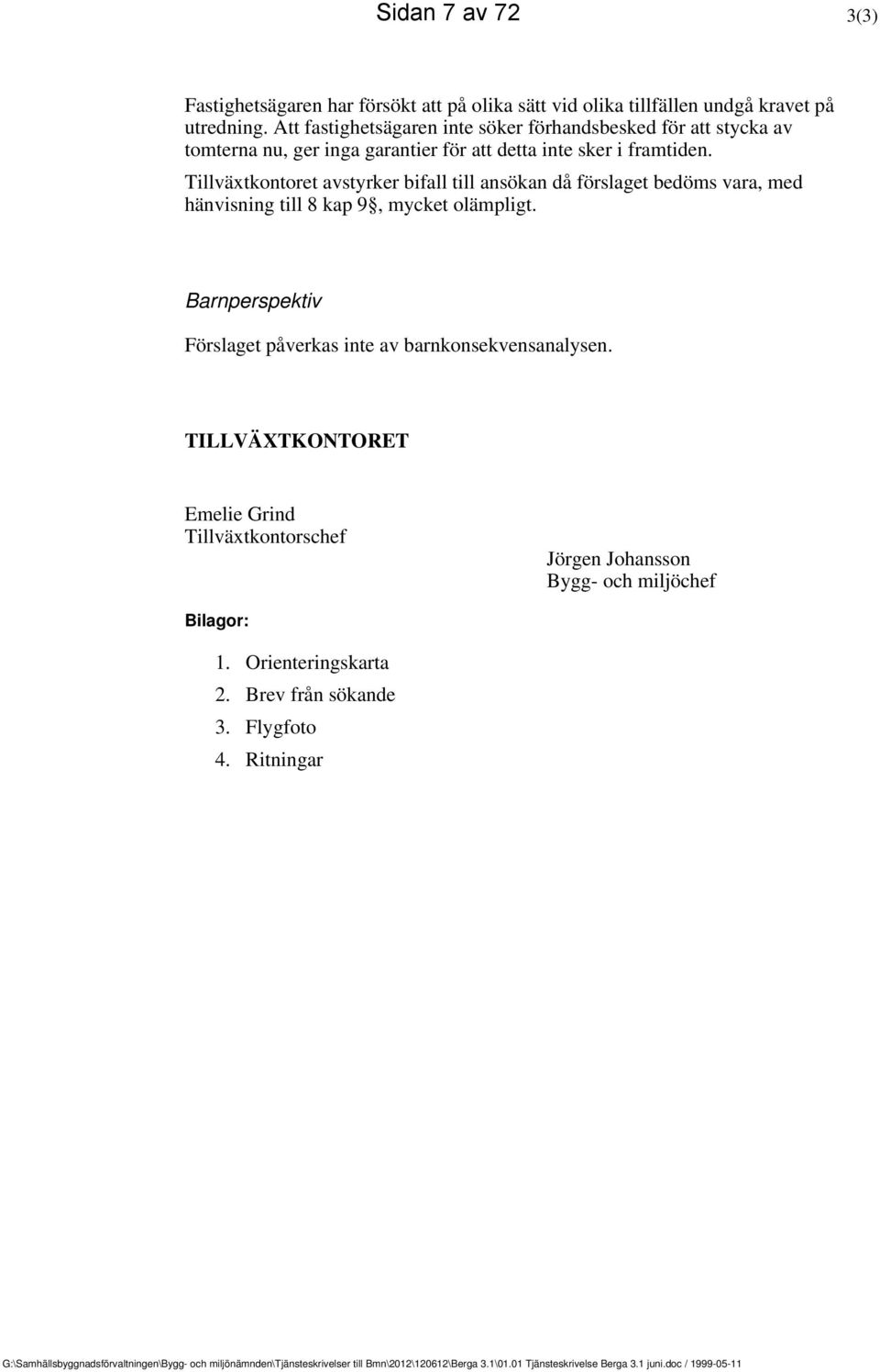 Tillväxtkontoret avstyrker bifall till ansökan då förslaget bedöms vara, med hänvisning till 8 kap 9, mycket olämpligt. Barnperspektiv Förslaget påverkas inte av barnkonsekvensanalysen.