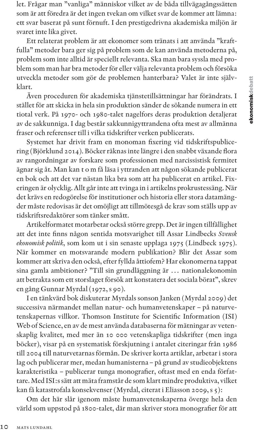 Ett relaterat problem är att ekonomer som tränats i att använda kraftfulla metoder bara ger sig på problem som de kan använda metoderna på, problem som inte alltid är speciellt relevanta.