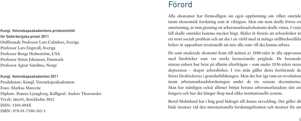 Danmark Professor Agnar Sandmo, Norge Kungl. Vetenskapsakademien 2011 Produktion: Kungl. Vetenskapsakademien Foto: Markus Marcetic Diplom: Pontus Ljungberg.