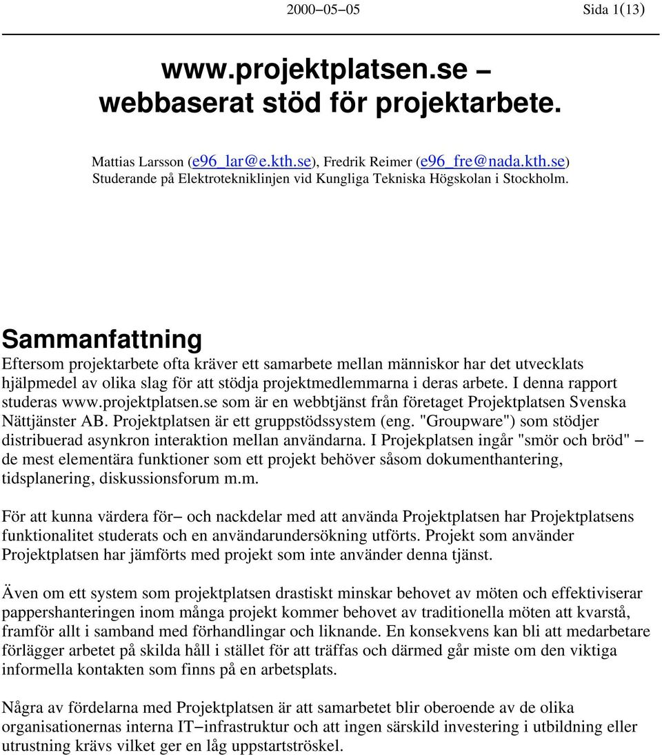I denna rapport studeras www.projektplatsen.se som är en webbtjänst från företaget Projektplatsen Svenska Nättjänster AB. Projektplatsen är ett gruppstödssystem (eng.