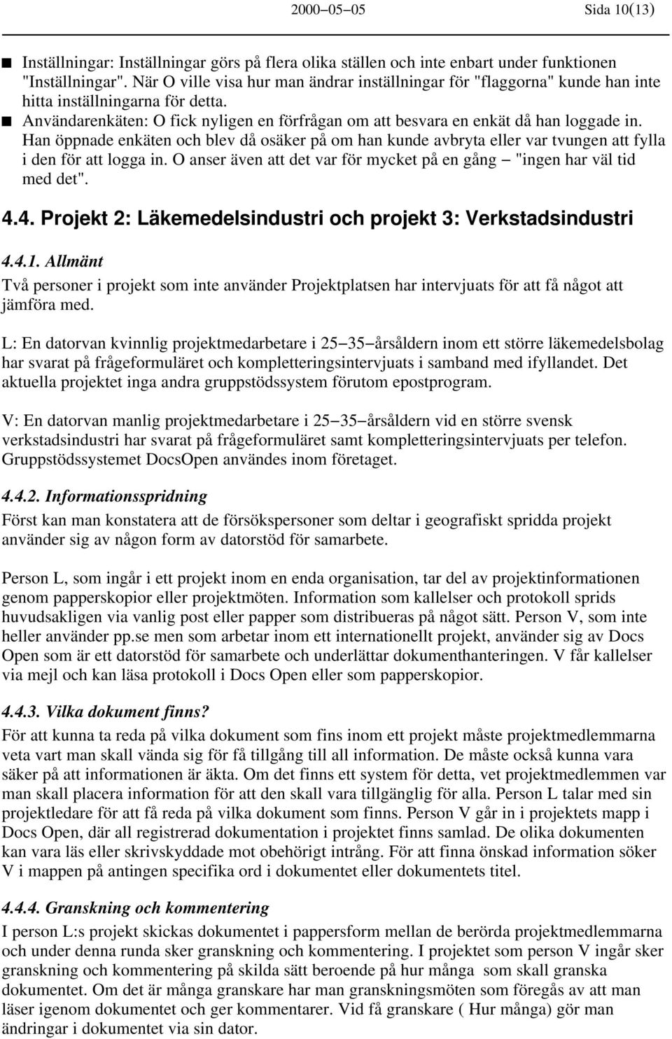 Han öppnade enkäten och blev då osäker på om han kunde avbryta eller var tvungen att fylla i den för att logga in. O anser även att det var för mycket på en gång "ingen har väl tid med det". 4.