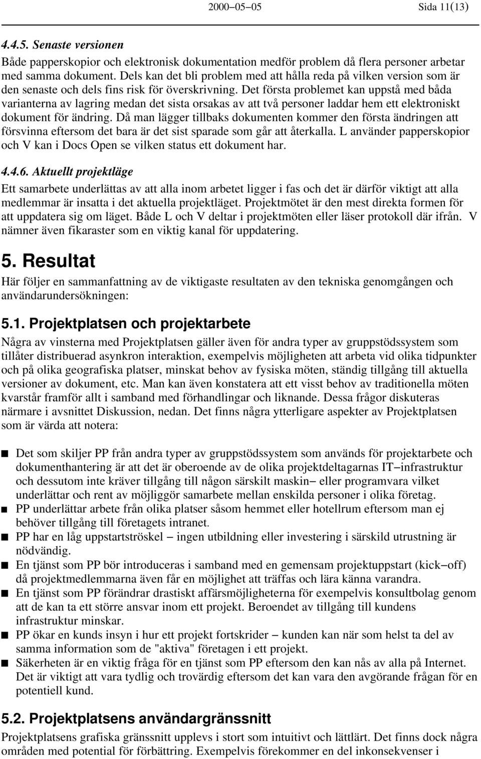 Det första problemet kan uppstå med båda varianterna av lagring medan det sista orsakas av att två personer laddar hem ett elektroniskt dokument för ändring.