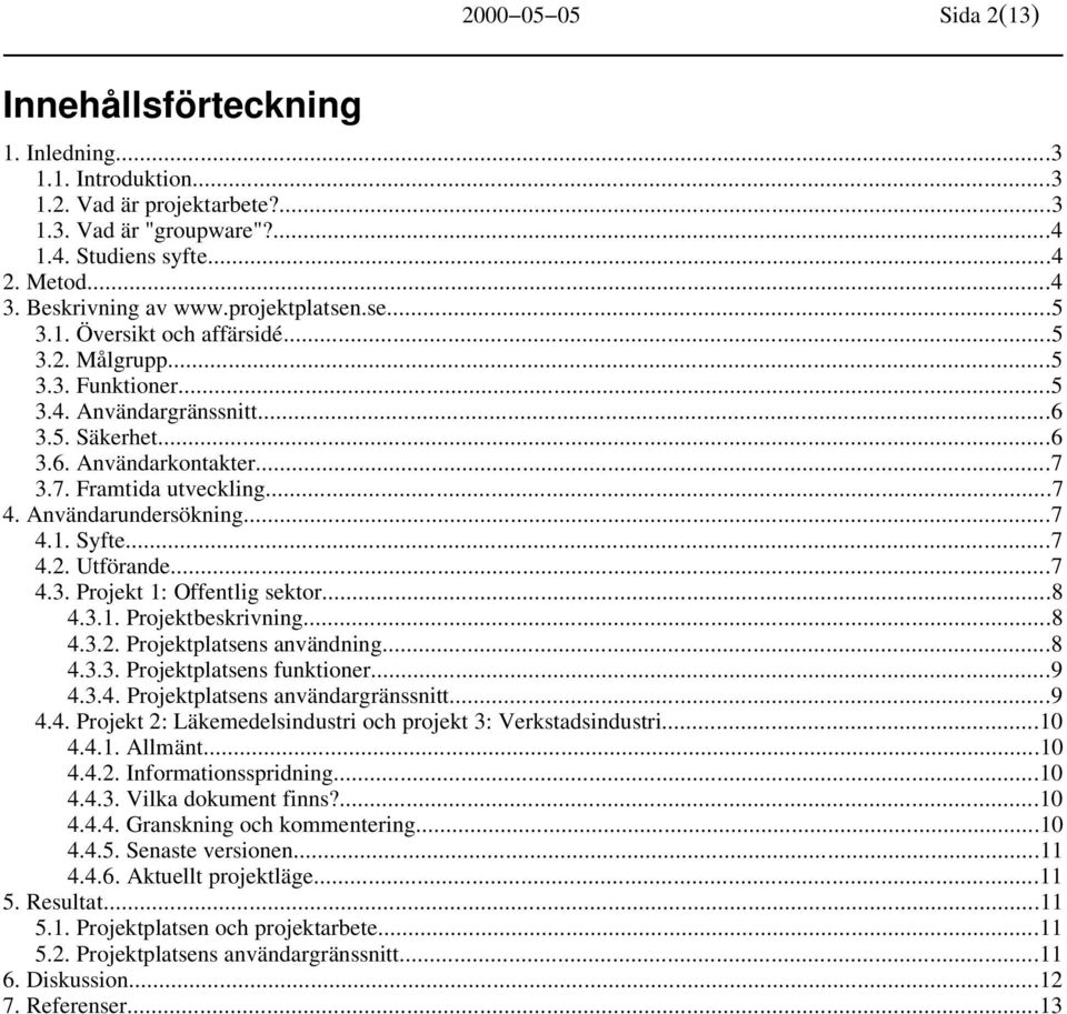 3.7. Framtida utveckling...7 4. Användarundersökning...7 4.1. Syfte...7 4.2. Utförande...7 4.3. Projekt 1: Offentlig sektor...8 4.3.1. Projektbeskrivning...8 4.3.2. Projektplatsens användning...8 4.3.3. Projektplatsens funktioner.