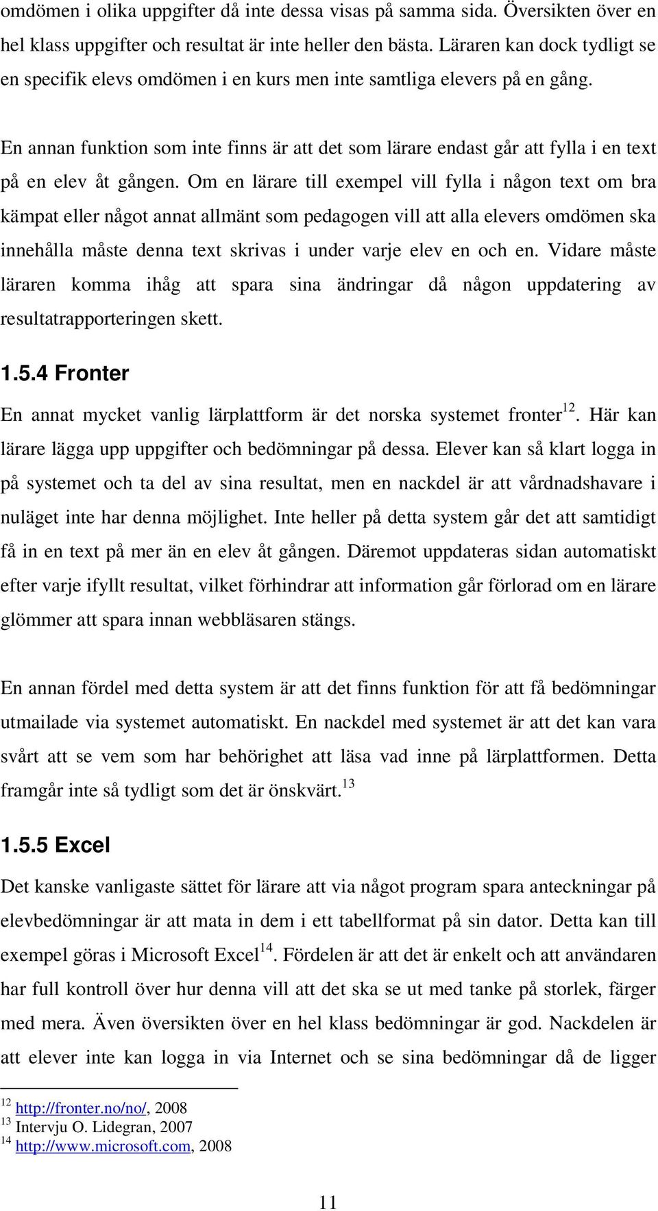 En annan funktion som inte finns är att det som lärare endast går att fylla i en text på en elev åt gången.