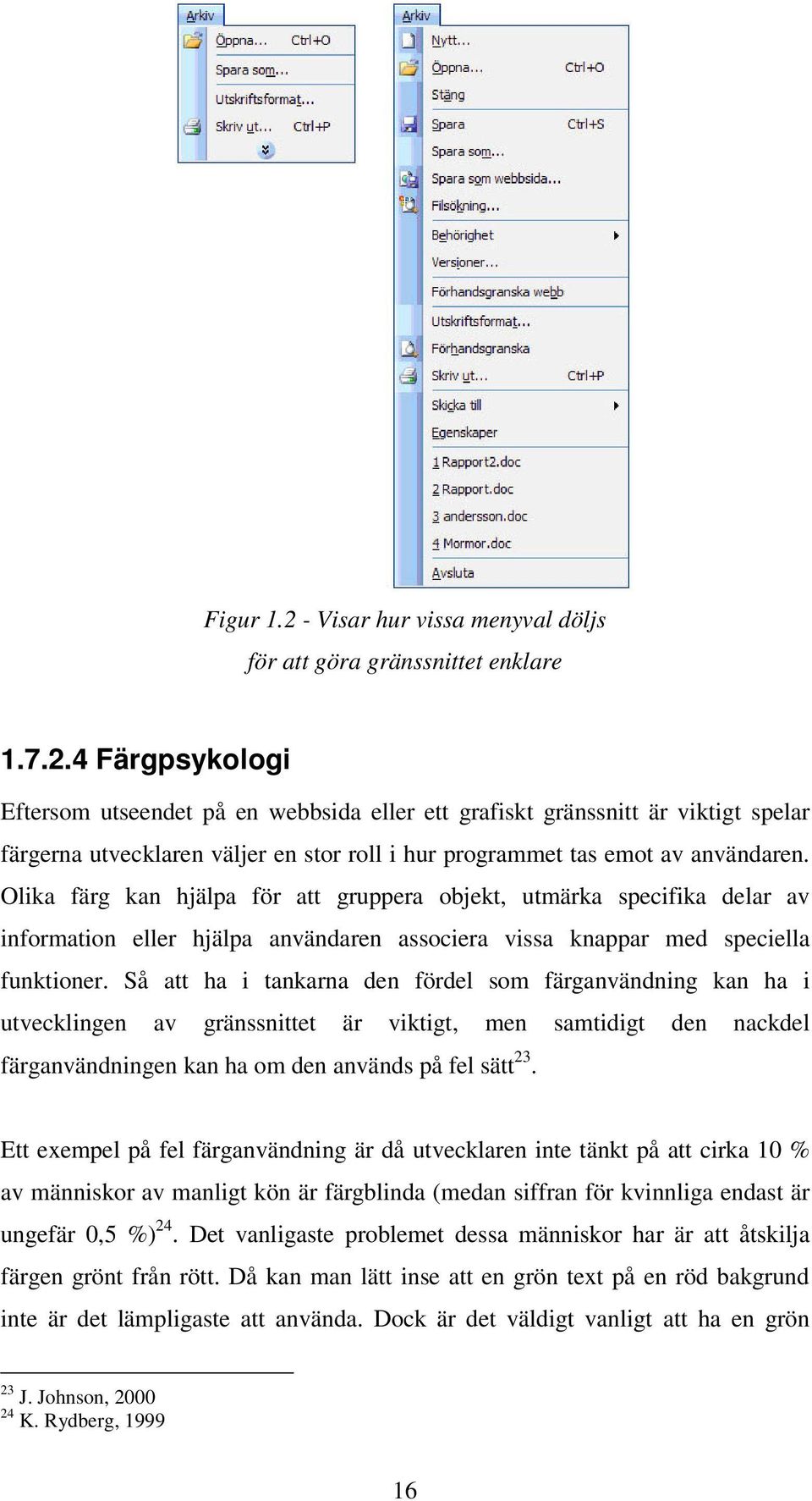 Så att ha i tankarna den fördel som färganvändning kan ha i utvecklingen av gränssnittet är viktigt, men samtidigt den nackdel färganvändningen kan ha om den används på fel sätt 23.