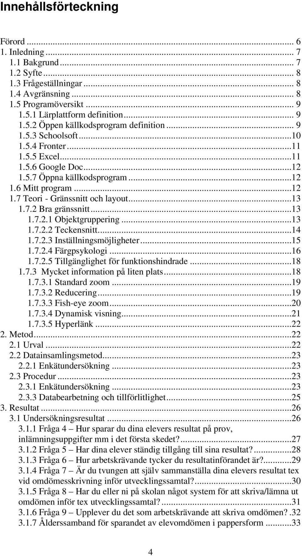 ..13 1.7.2.1 Objektgruppering...13 1.7.2.2 Teckensnitt...14 1.7.2.3 Inställningsmöjligheter...15 1.7.2.4 Färgpsykologi...16 1.7.2.5 Tillgänglighet för funktionshindrade...18 1.7.3 Mycket information på liten plats.