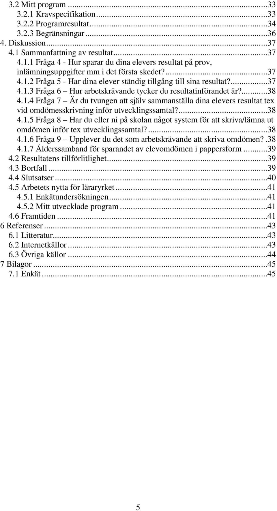 ...38 4.1.5 Fråga 8 Har du eller ni på skolan något system för att skriva/lämna ut omdömen inför tex utvecklingssamtal?...38 4.1.6 Fråga 9 Upplever du det som arbetskrävande att skriva omdömen?.38 4.1.7 Ålderssamband för sparandet av elevomdömen i pappersform.