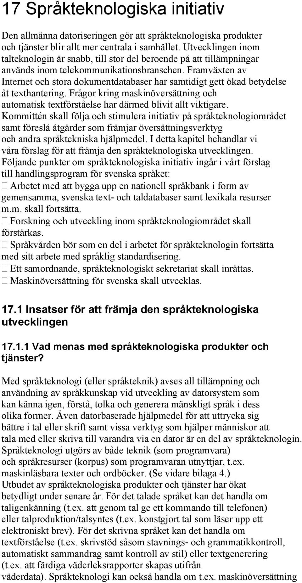 Framväxten av Internet och stora dokumentdatabaser har samtidigt gett ökad betydelse åt texthantering. Frågor kring maskinöversättning och automatisk textförståelse har därmed blivit allt viktigare.