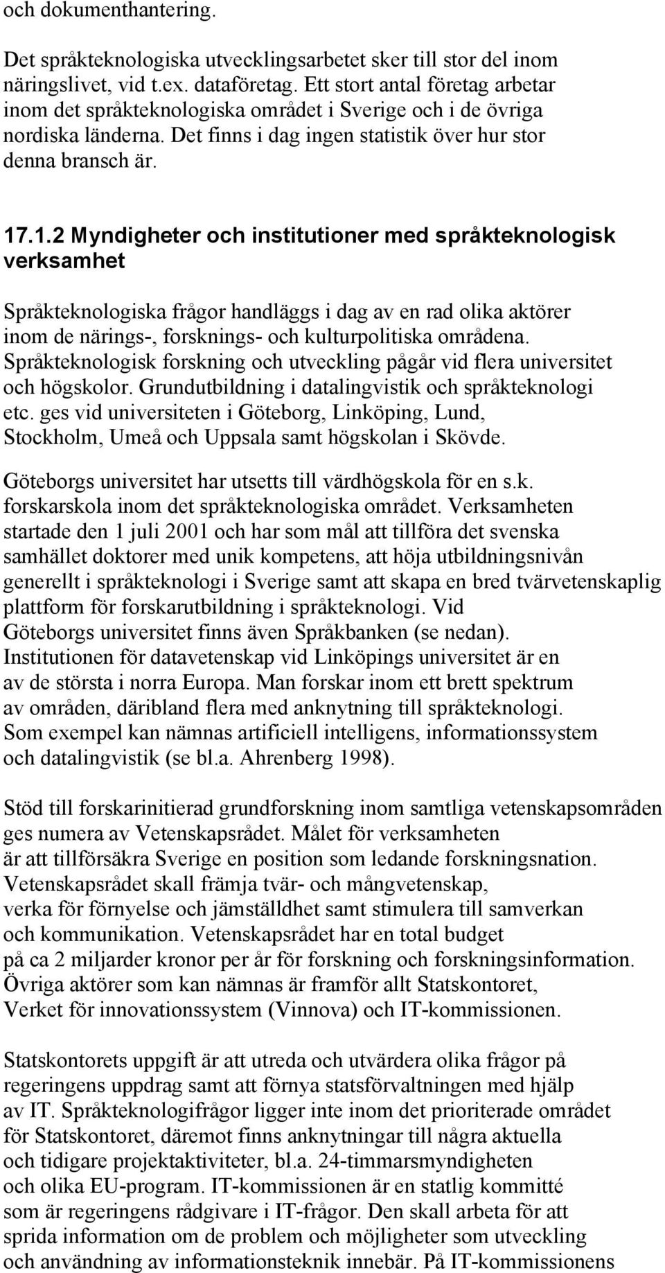 .1.2 Myndigheter och institutioner med språkteknologisk verksamhet Språkteknologiska frågor handläggs i dag av en rad olika aktörer inom de närings-, forsknings- och kulturpolitiska områdena.