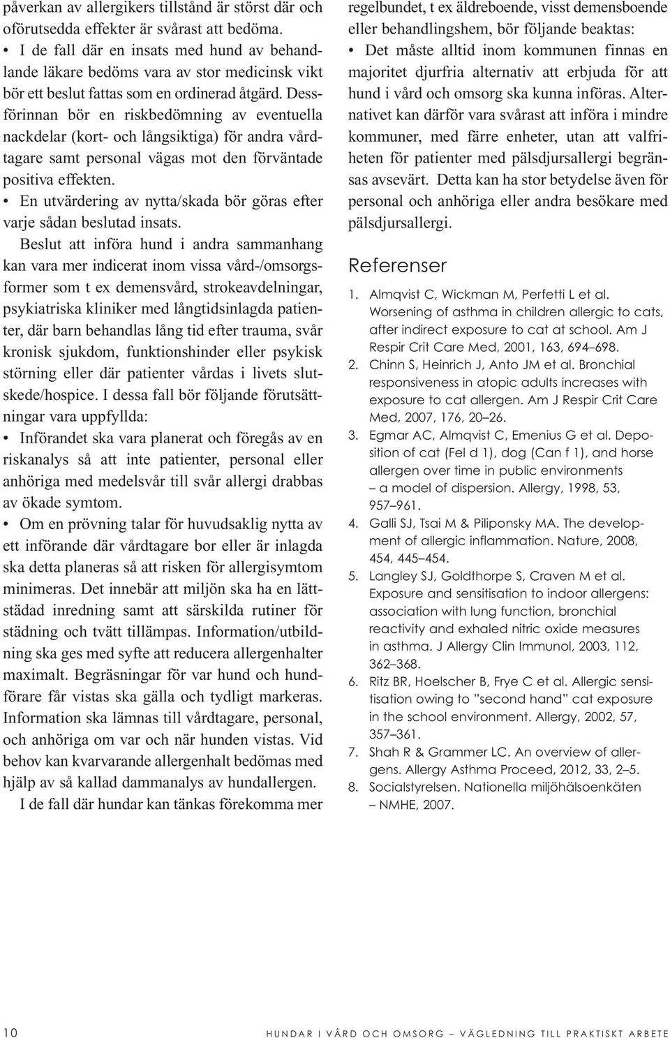 Dessförinnan bör en riskbedömning av eventuella nackdelar (kort- och långsiktiga) för andra vårdtagare samt personal vägas mot den förväntade positiva effekten.