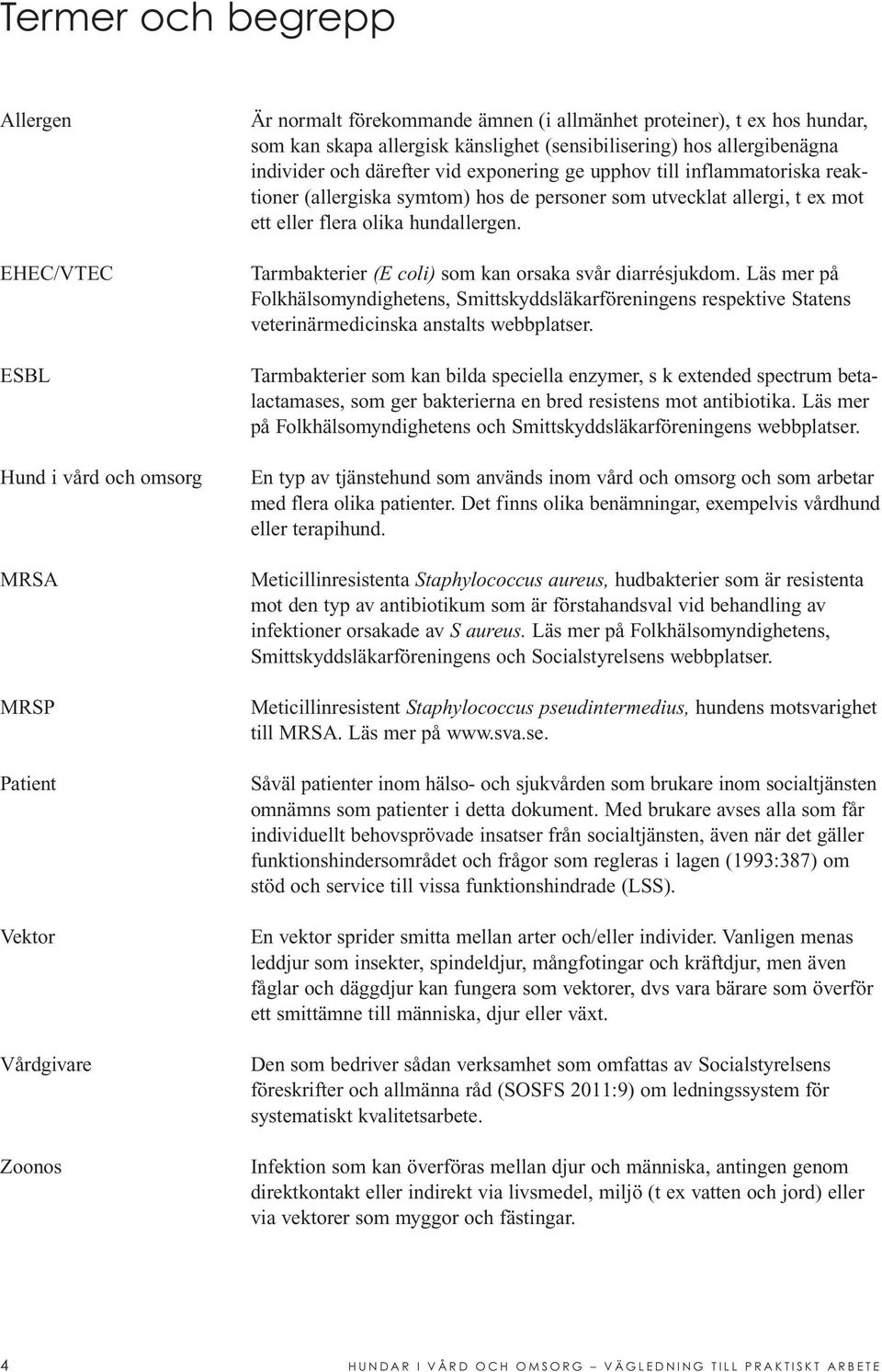 ex mot ett eller flera olika hundallergen. Tarmbakterier (E coli) som kan orsaka svår diarrésjukdom.