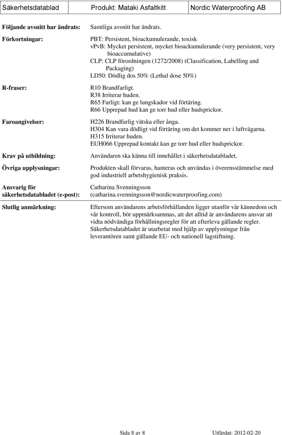 PBT: Persistent, bioackumulerande, toxisk vpvb: Mycket persistent, mycket bioackumulerande (very persistent, very bioaccumulative) CLP: CLP förordningen (1272/2008) (Classification, Labelling and