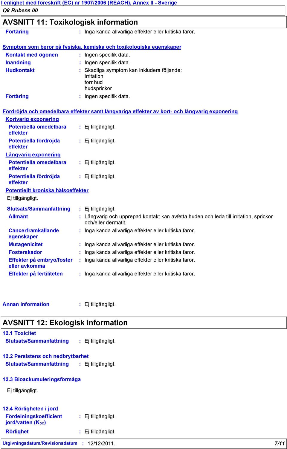 Ingen specifik data. Skadliga symptom kan inkludera följande irritation torr hud hudsprickor Ingen specifik data.