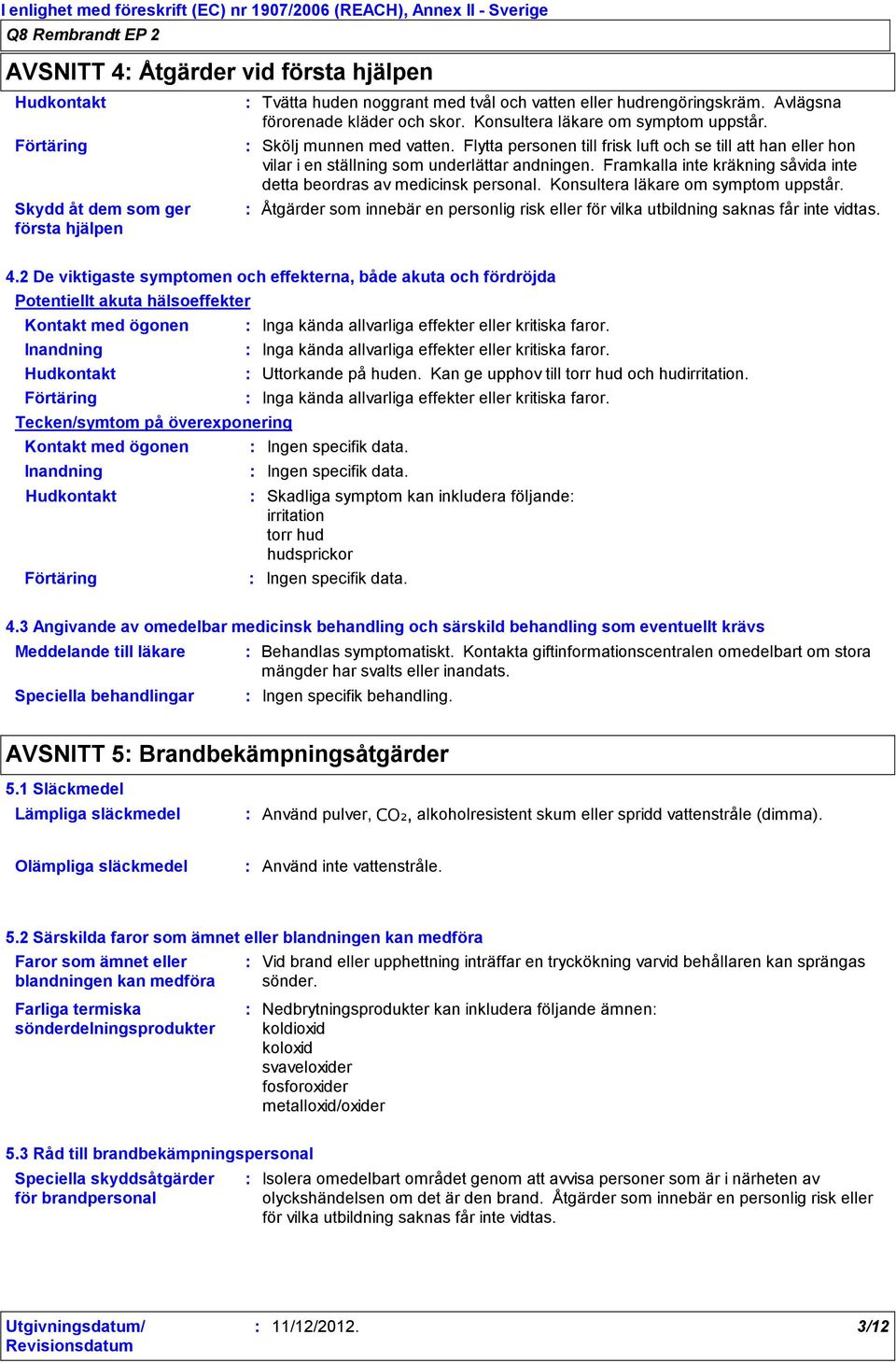 Framkalla inte kräkning såvida inte detta beordras av medicinsk personal. Konsultera läkare om symptom uppstår.