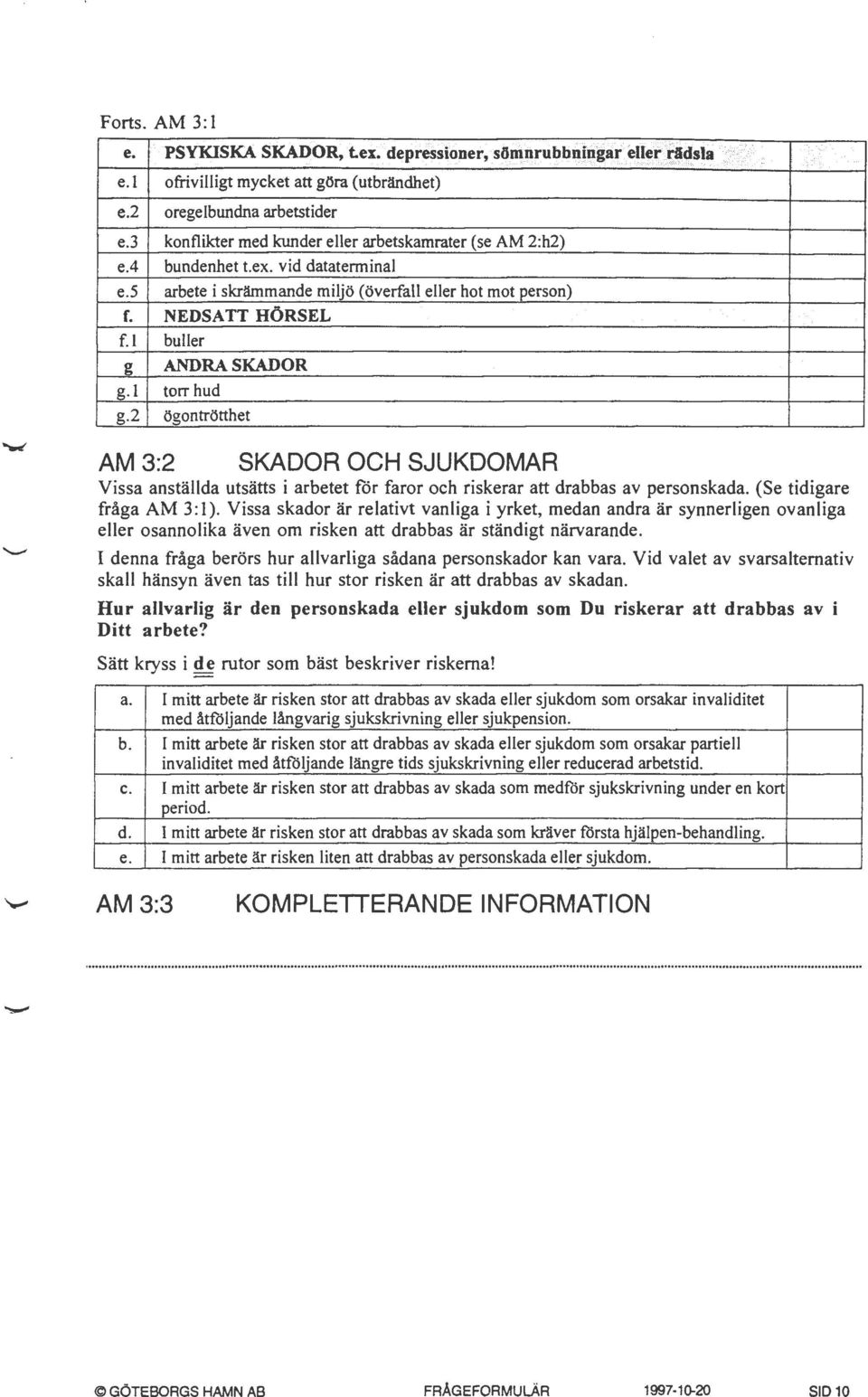 l buller g ANDRA SKADOR g. l torr hud g.2 ögontrötthet AM3:2 SKADOR OCH SJUKDOMAR Vissa anställda utsätts i arbetet för faror och riskerar att drabbas av personskada. (Se tidigare fråga AM 3:1).