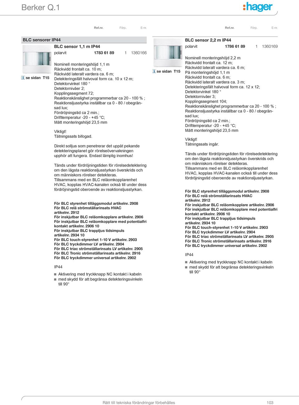 10 x 12 m; Detektorvinkel 180 Detektornivåer 2; Kopplingssegment 72; Reaktionskänslighet programmerbar ca 20-100 % ; Reaktionsljusstyrka inställbar ca 0-80 / obegränsad lux; Fördröjningstid ca 2 min.