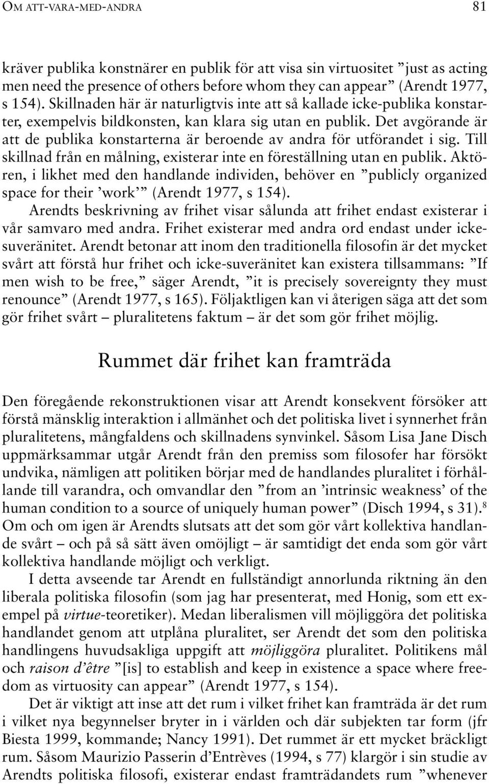 Det avgörande är att de publika konstarterna är beroende av andra för utförandet i sig. Till skillnad från en målning, existerar inte en föreställning utan en publik.