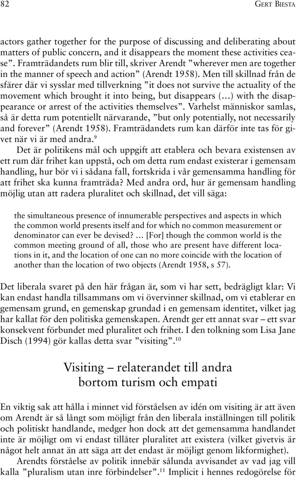 Men till skillnad från de sfärer där vi sysslar med tillverkning it does not survive the actuality of the movement which brought it into being, but disappears ( ) with the disappearance or arrest of