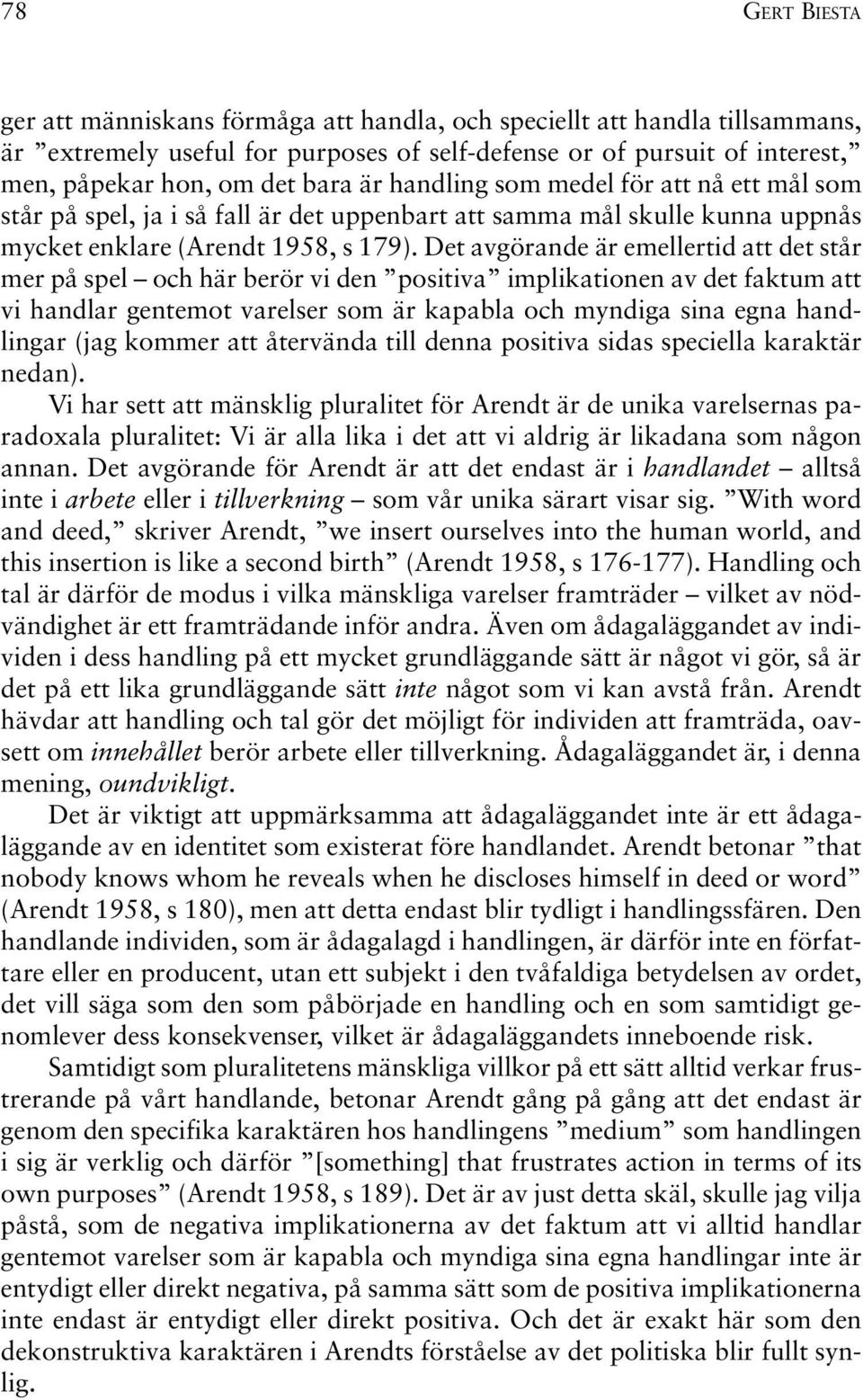 Det avgörande är emellertid att det står mer på spel och här berör vi den positiva implikationen av det faktum att vi handlar gentemot varelser som är kapabla och myndiga sina egna handlingar (jag