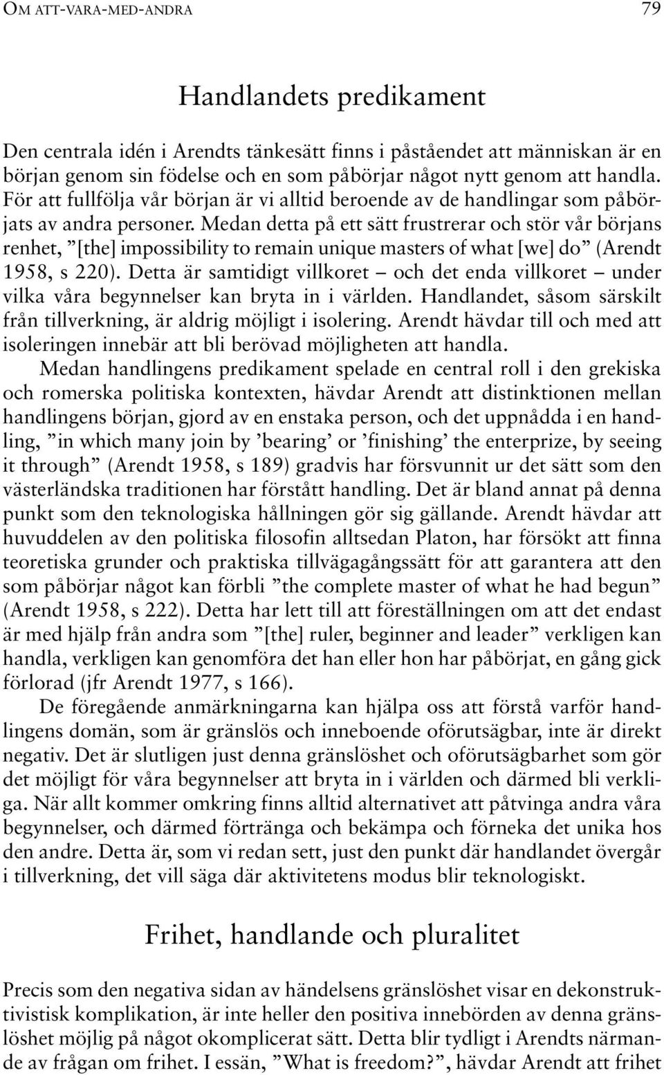 Medan detta på ett sätt frustrerar och stör vår börjans renhet, [the] impossibility to remain unique masters of what [we] do (Arendt 1958, s 220).