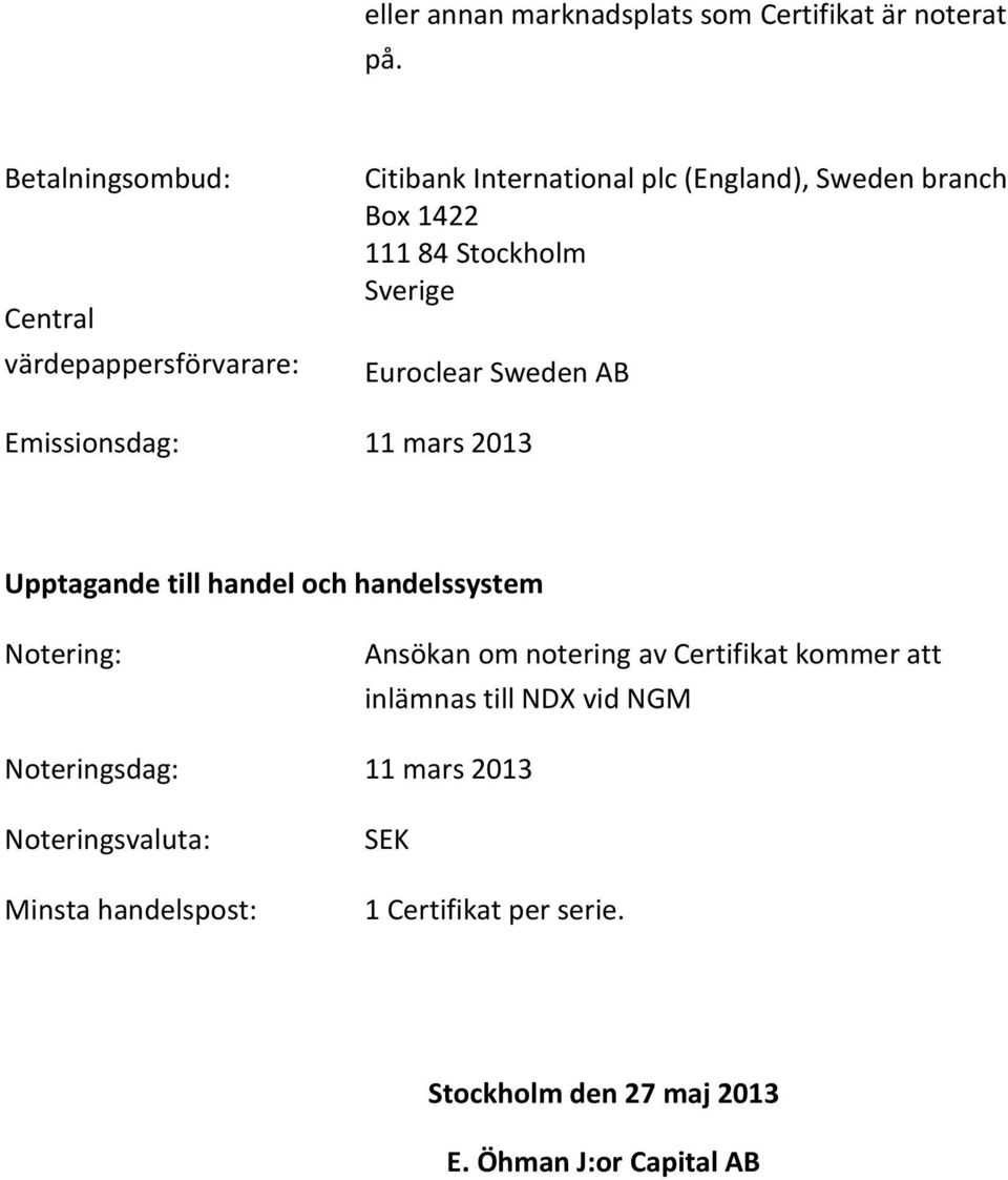 Sverige Euroclear Sweden AB Emissionsdag: 11 mars 2013 Upptagande till handel och handelssystem Notering: Ansökan om notering