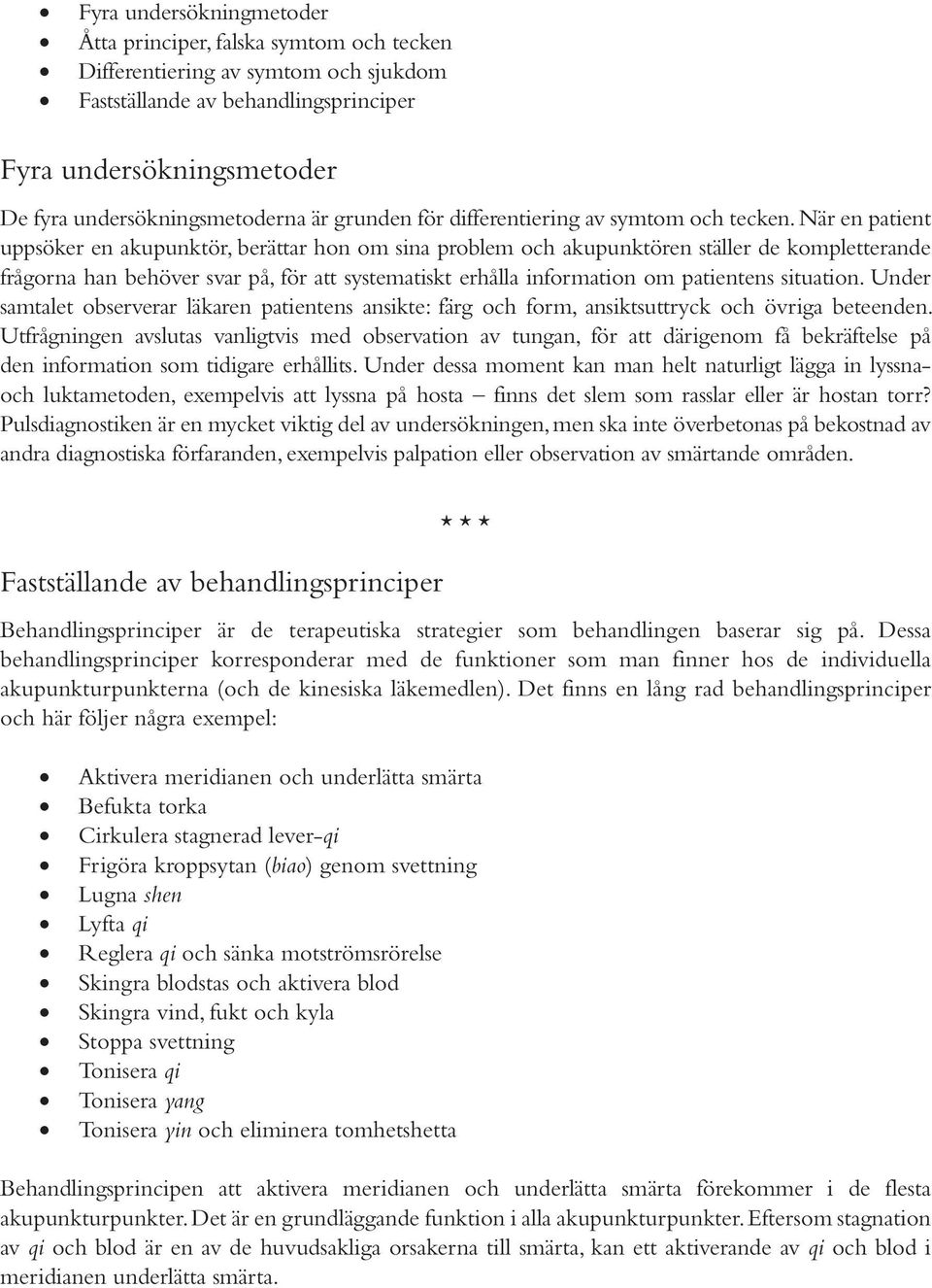 När en patient uppsöker en akupunktör, berättar hon om sina problem och akupunktören ställer de kompletterande frågorna han behöver svar på, för att systematiskt erhålla information om patientens