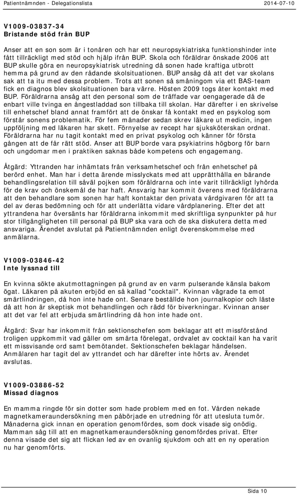 BUP ansåg då att det var skolans sak att ta itu med dessa problem. Trots att sonen så småningom via ett BAS-team fick en diagnos blev skolsituationen bara värre. Hösten 2009 togs åter kontakt med BUP.