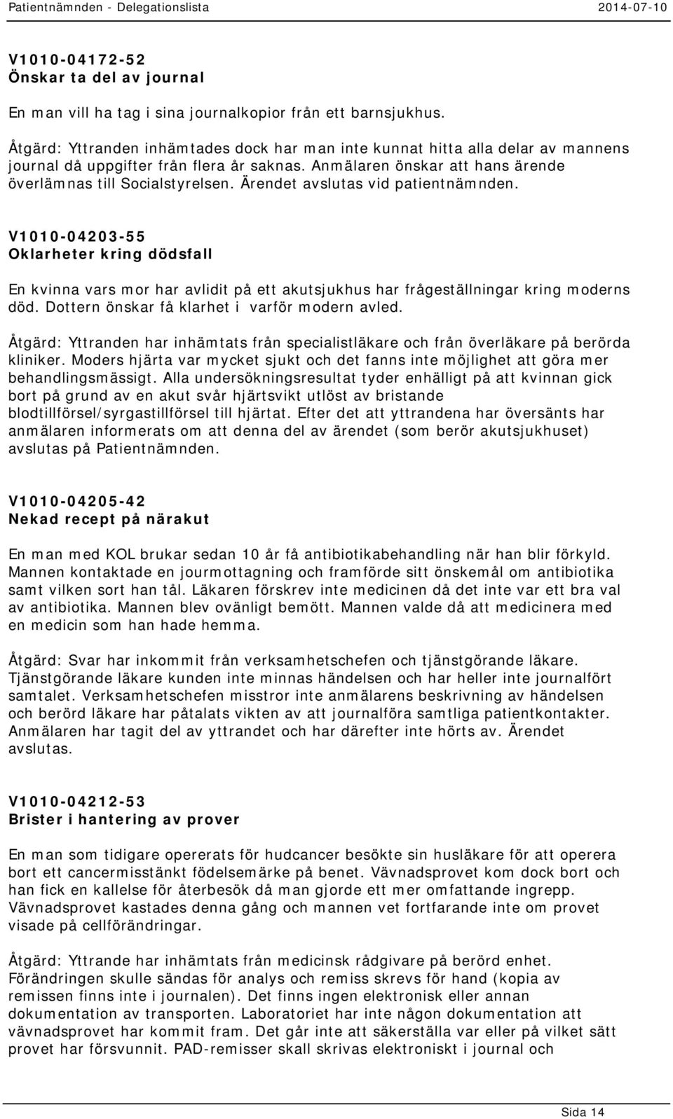 Ärendet avslutas vid patientnämnden. V1010-04203-55 Oklarheter kring dödsfall En kvinna vars mor har avlidit på ett akutsjukhus har frågeställningar kring moderns död.