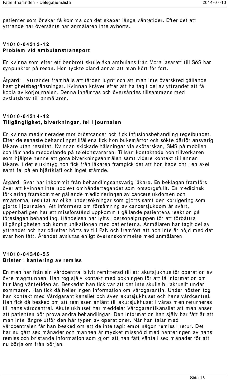 Åtgärd: I yttrandet framhålls att färden lugnt och att man inte överskred gällande hastighetsbegränsningar. Kvinnan kräver efter att ha tagit del av yttrandet att få kopia av körjournalen.