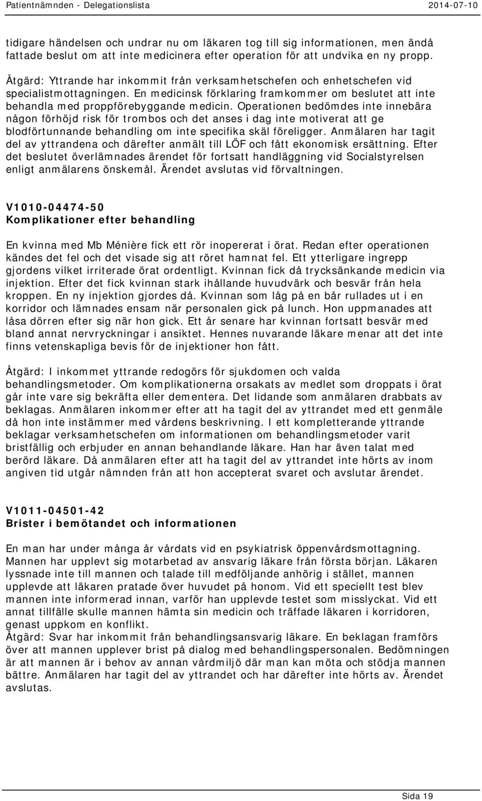 Operationen bedömdes inte innebära någon förhöjd risk för trombos och det anses i dag inte motiverat att ge blodförtunnande behandling om inte specifika skäl föreligger.