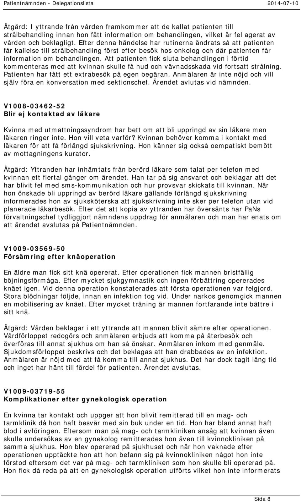 Att patienten fick sluta behandlingen i förtid kommenteras med att kvinnan skulle få hud och vävnadsskada vid fortsatt strålning. Patienten har fått ett extrabesök på egen begäran.