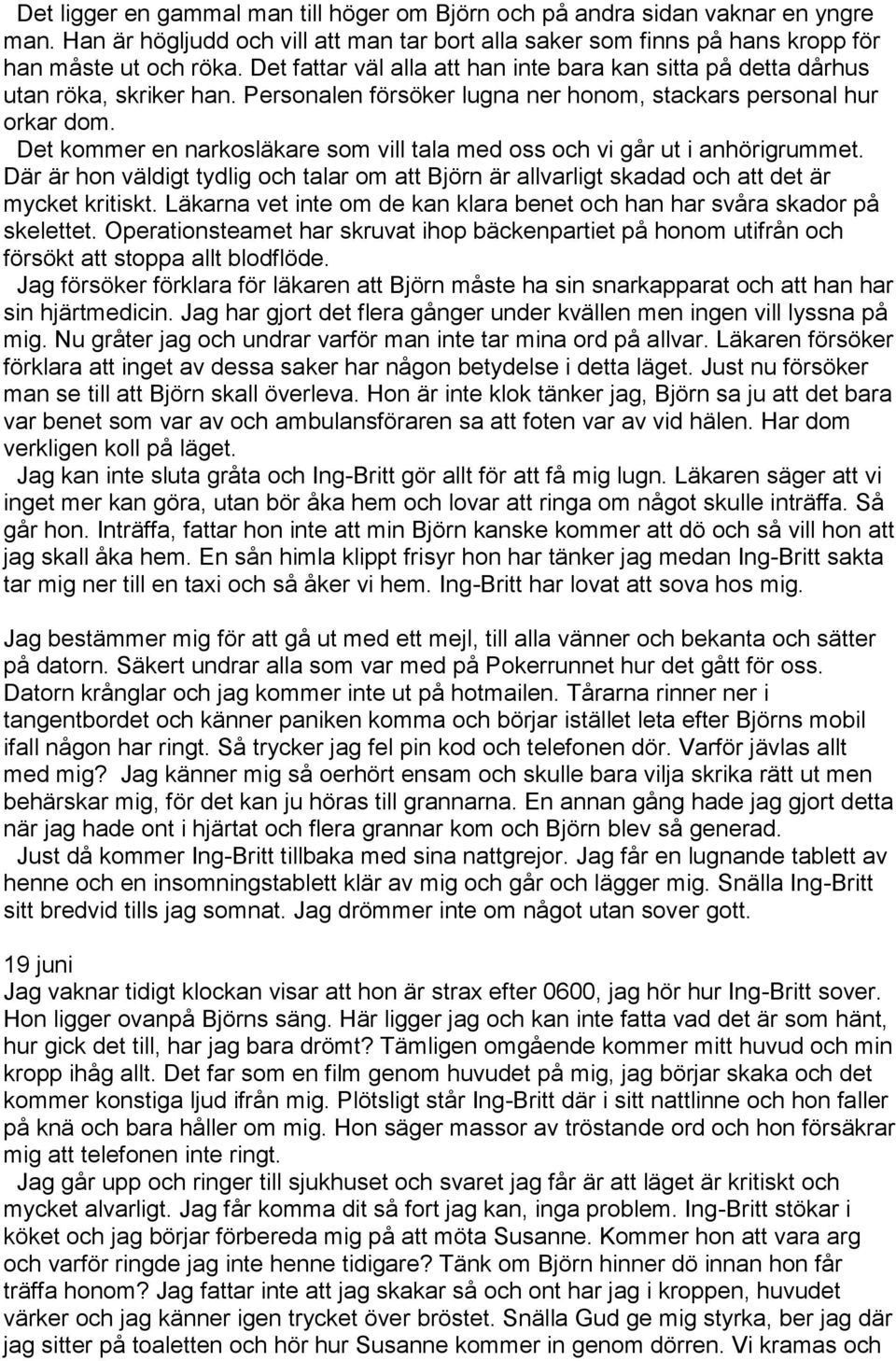 Det kommer en narkosläkare som vill tala med oss och vi går ut i anhörigrummet. Där är hon väldigt tydlig och talar om att Björn är allvarligt skadad och att det är mycket kritiskt.