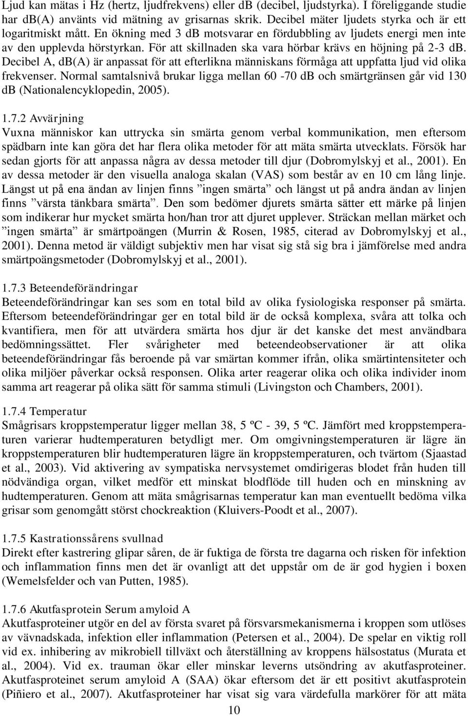 För att skillnaden ska vara hörbar krävs en höjning på 2-3 db. Decibel A, db(a) är anpassat för att efterlikna människans förmåga att uppfatta ljud vid olika frekvenser.