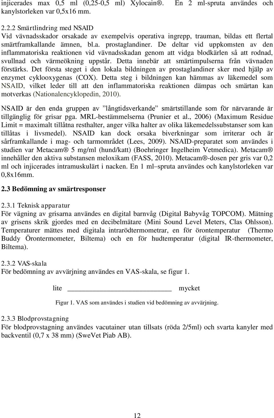 Detta innebär att smärtimpulserna från vävnaden förstärks. Det första steget i den lokala bildningen av prostaglandiner sker med hjälp av enzymet cyklooxygenas (COX).