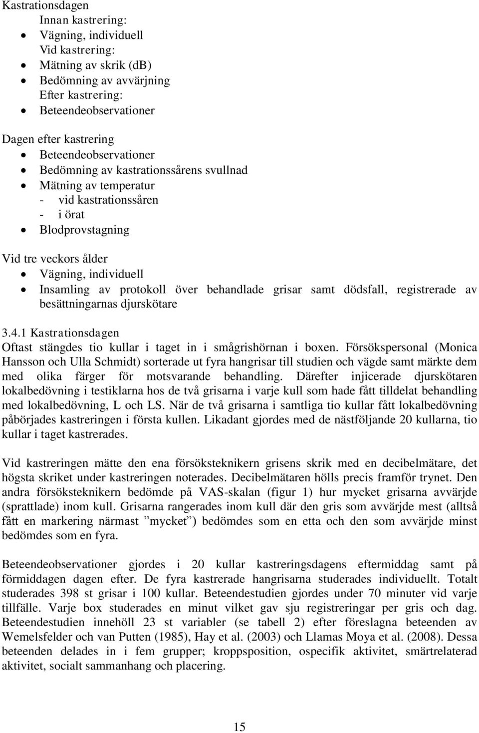 över behandlade grisar samt dödsfall, registrerade av besättningarnas djurskötare 3.4.1 Kastrationsdagen Oftast stängdes tio kullar i taget in i smågrishörnan i boxen.