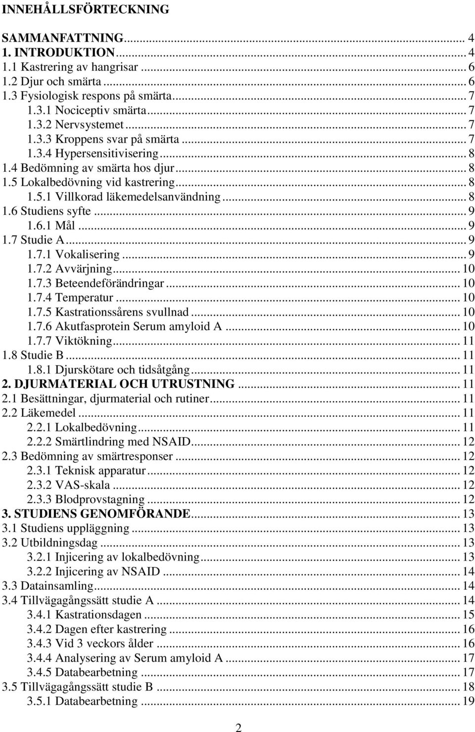 .. 9 1.6.1 Mål... 9 1.7 Studie A... 9 1.7.1 Vokalisering... 9 1.7.2 Avvärjning... 10 1.7.3 Beteendeförändringar... 10 1.7.4 Temperatur... 10 1.7.5 Kastrationssårens svullnad... 10 1.7.6 Akutfasprotein Serum amyloid A.