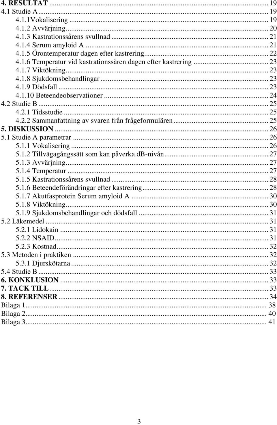 .. 25 4.2.1 Tidsstudie... 25 4.2.2 Sammanfattning av svaren från frågeformulären... 25 5. DISKUSSION... 26 5.1 Studie A parametrar... 26 5.1.1 Vokalisering... 26 5.1.2 Tillvägagångssätt som kan påverka db-nivån.