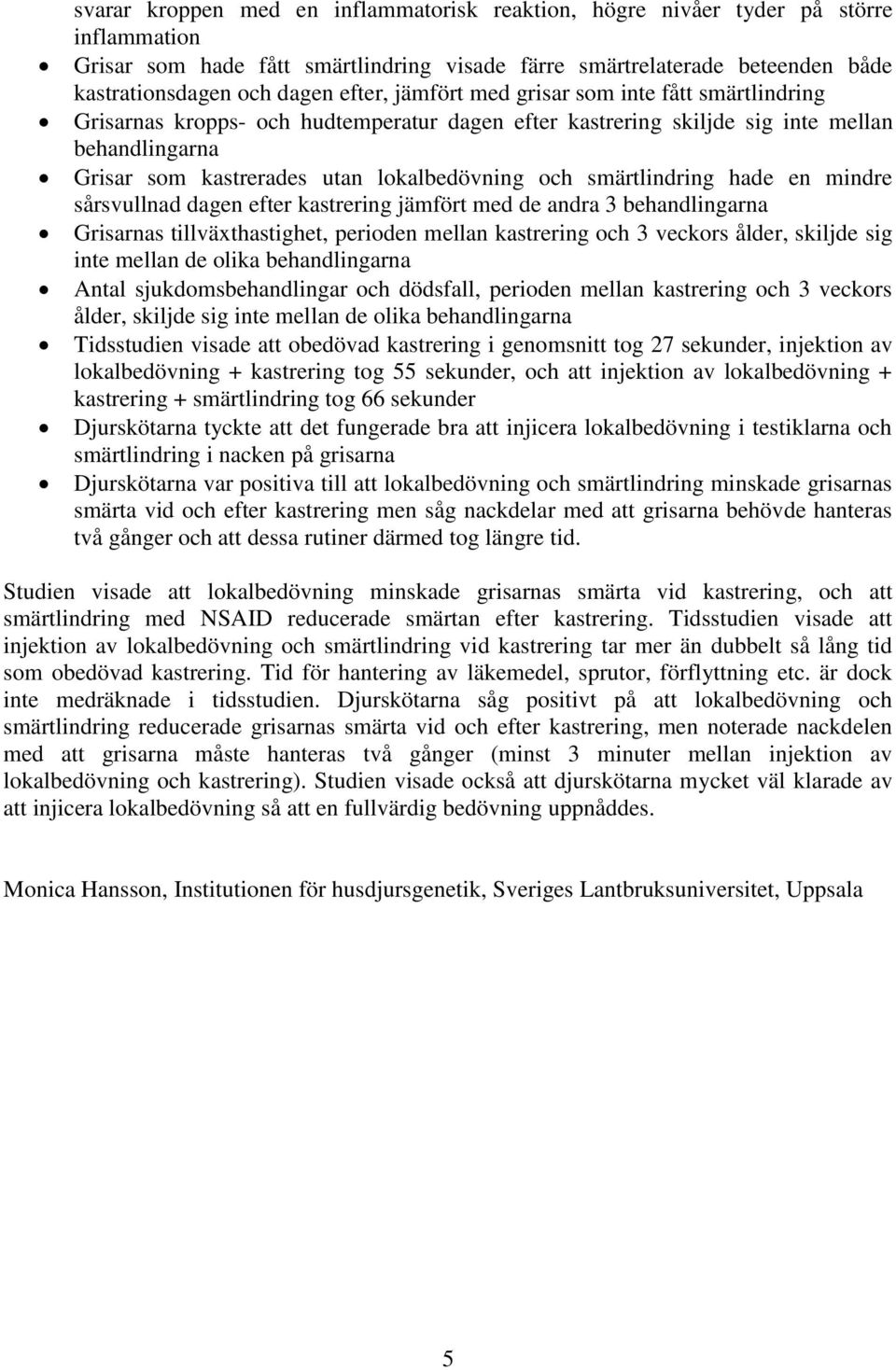 smärtlindring hade en mindre sårsvullnad dagen efter kastrering jämfört med de andra 3 behandlingarna Grisarnas tillväxthastighet, perioden mellan kastrering och 3 veckors ålder, skiljde sig inte