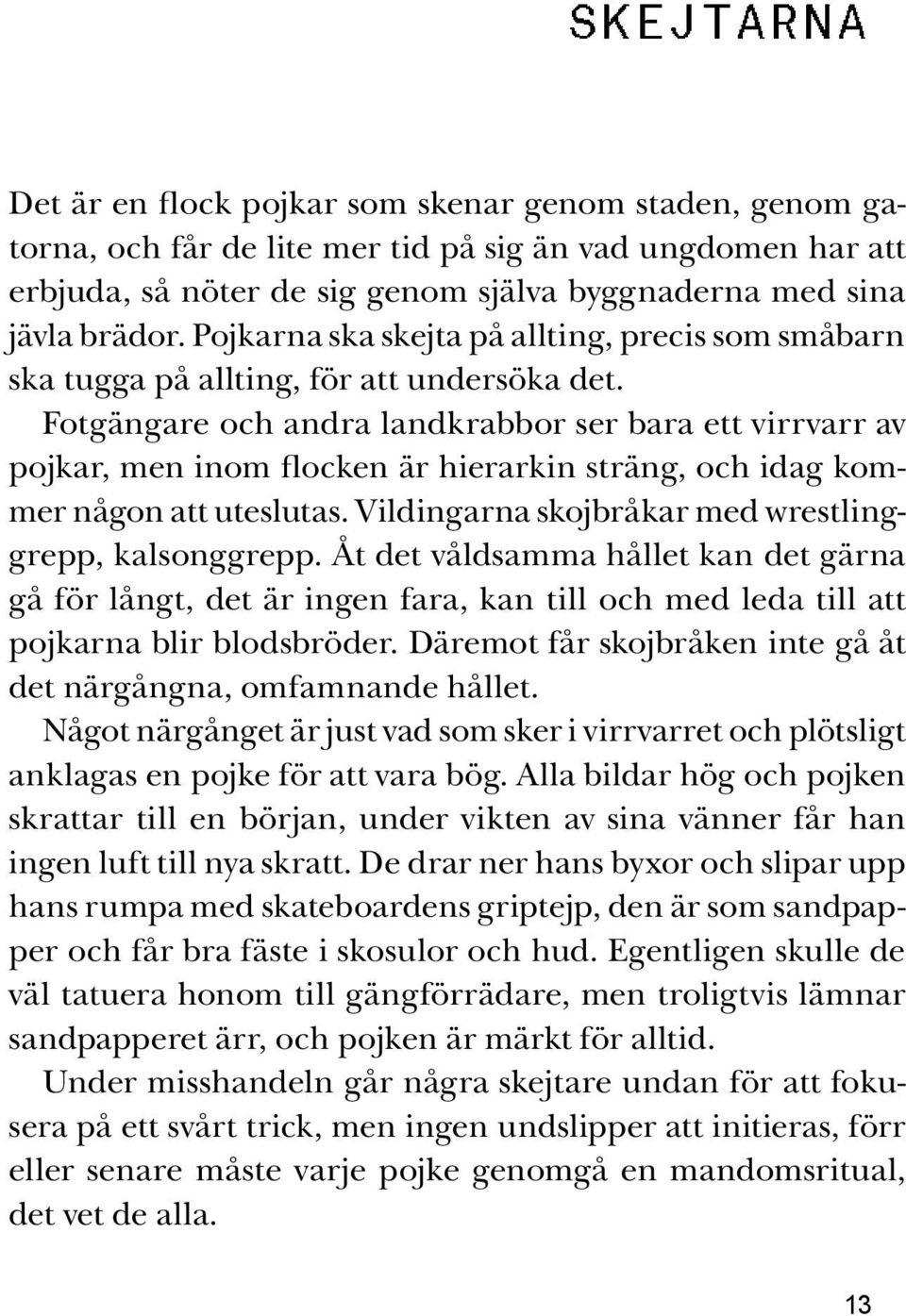 Fotgängare och andra landkrabbor ser bara ett virrvarr av pojkar, men inom flocken är hierarkin sträng, och idag kommer någon att uteslutas. Vildingarna skojbråkar med wrestlinggrepp, kalsonggrepp.