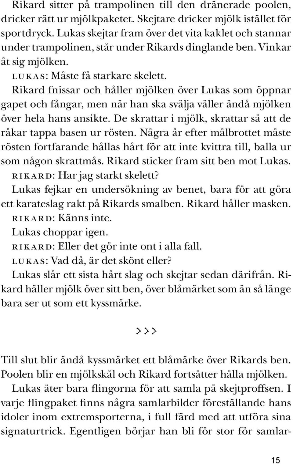 Rikard fnissar och håller mjölken över Lukas som öppnar gapet och fångar, men när han ska svälja väller ändå mjölken över hela hans ansikte.