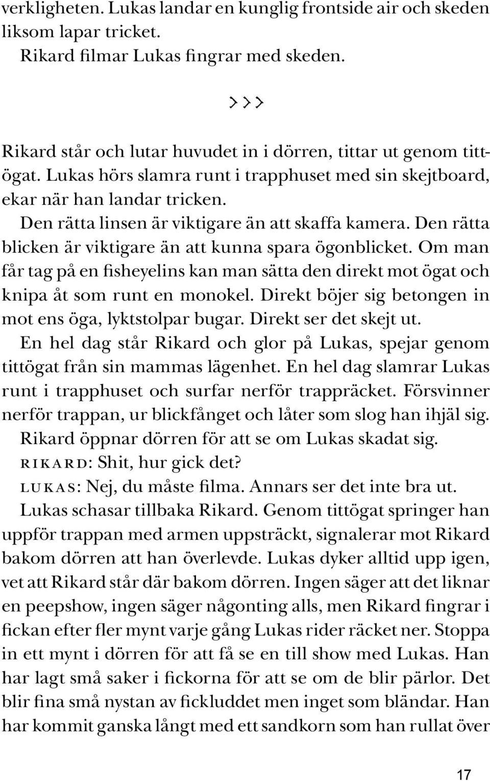 Om man får tag på en fisheyelins kan man sätta den direkt mot ögat och knipa åt som runt en monokel. Direkt böjer sig betongen in mot ens öga, lyktstolpar bugar. Direkt ser det skejt ut.