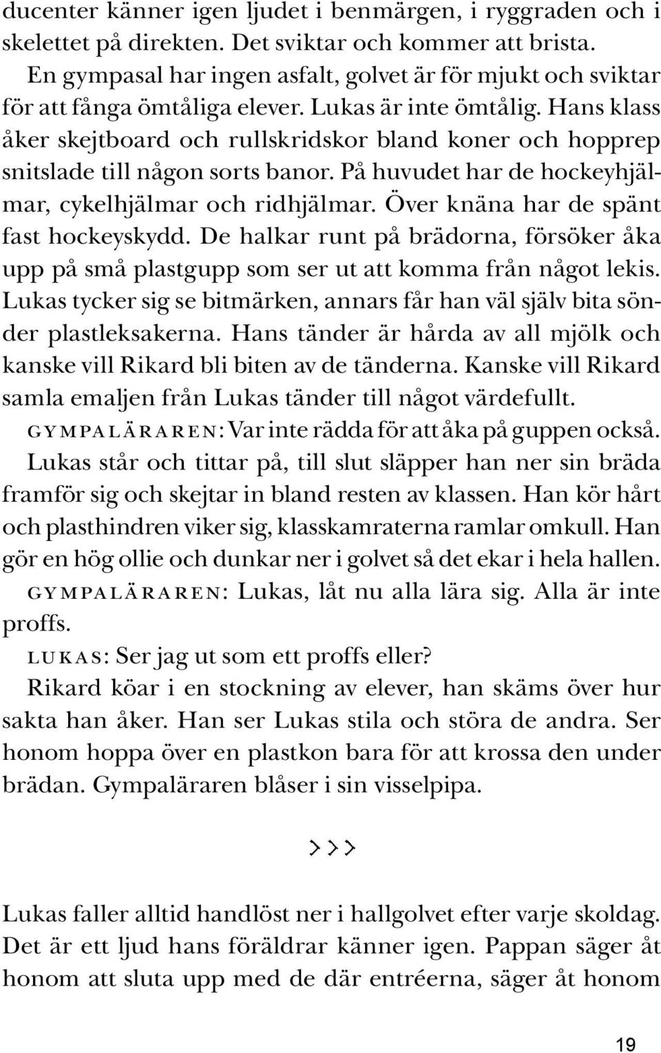 Hans klass åker skejtboard och rullskridskor bland koner och hopprep snitslade till någon sorts banor. På huvudet har de hockeyhjälmar, cykelhjälmar och ridhjälmar.