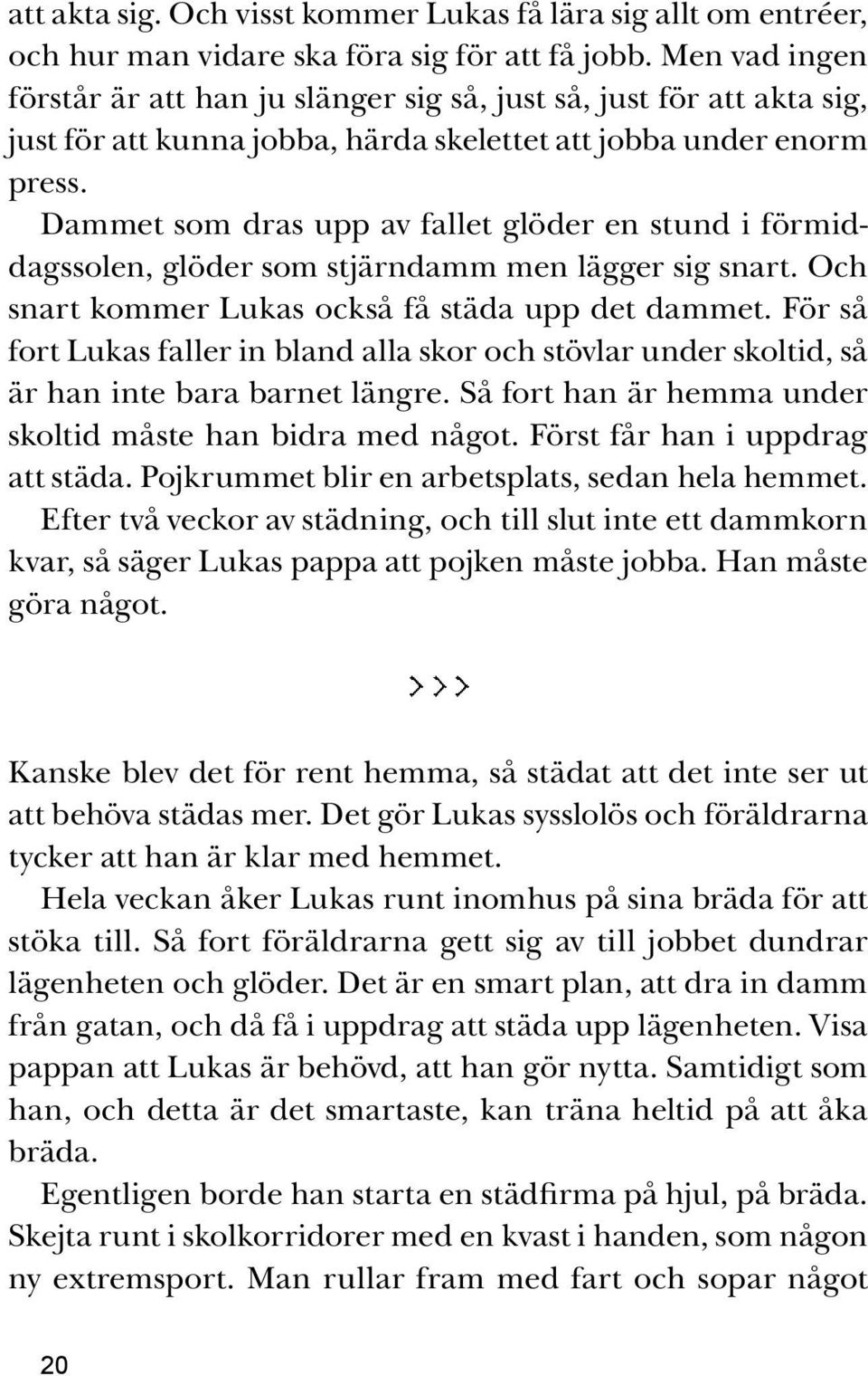 Dammet som dras upp av fallet glöder en stund i förmiddagssolen, glöder som stjärndamm men lägger sig snart. Och snart kommer Lukas också få städa upp det dammet.